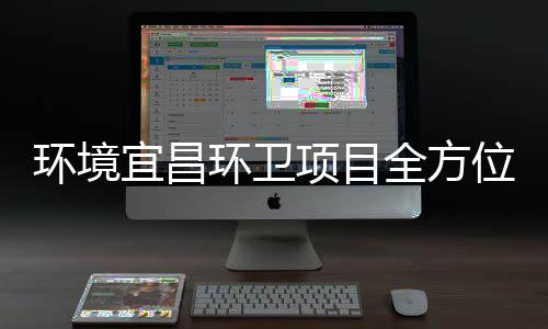 际赛高标全方事环境环卫项目准保障国位宜昌